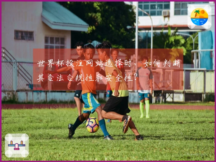 世界杯投注网站选择时，如何判断其合法合规性和安全性？