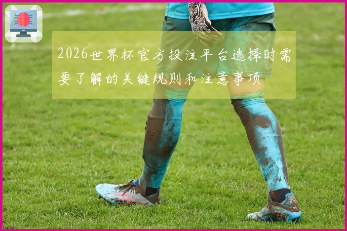 2026世界杯官方投注平台选择时需要了解的关键规则和注意事项