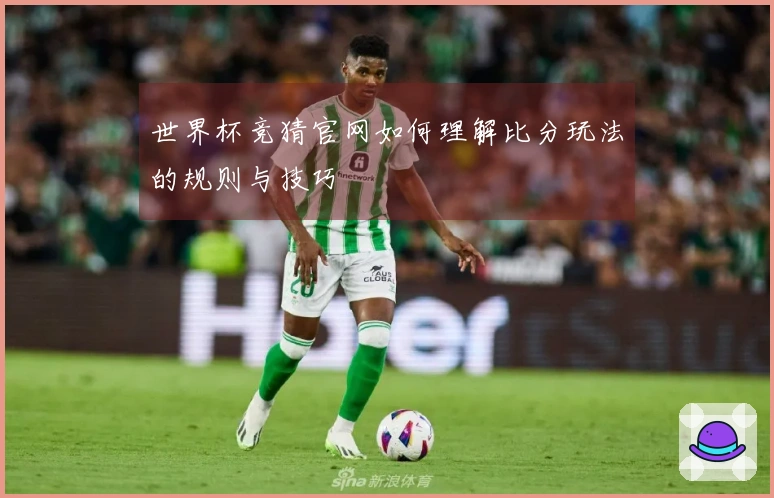 世界杯竞猜官网如何理解比分玩法的规则与技巧