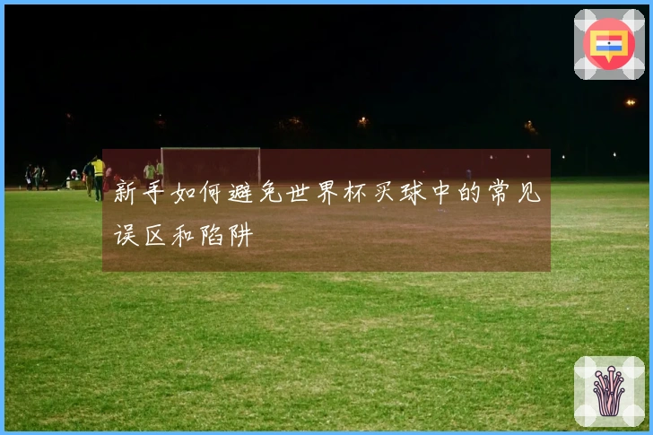 新手如何避免世界杯买球中的常见误区和陷阱