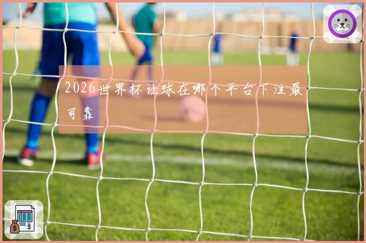 2026世界杯让球在哪个平台下注最可靠