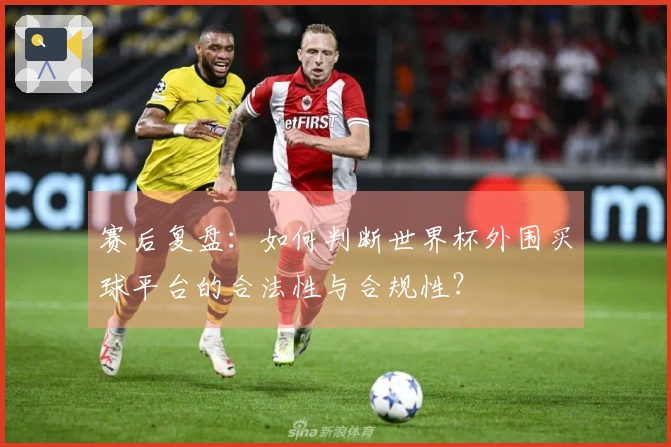赛后复盘：如何判断世界杯外围买球平台的合法性与合规性？