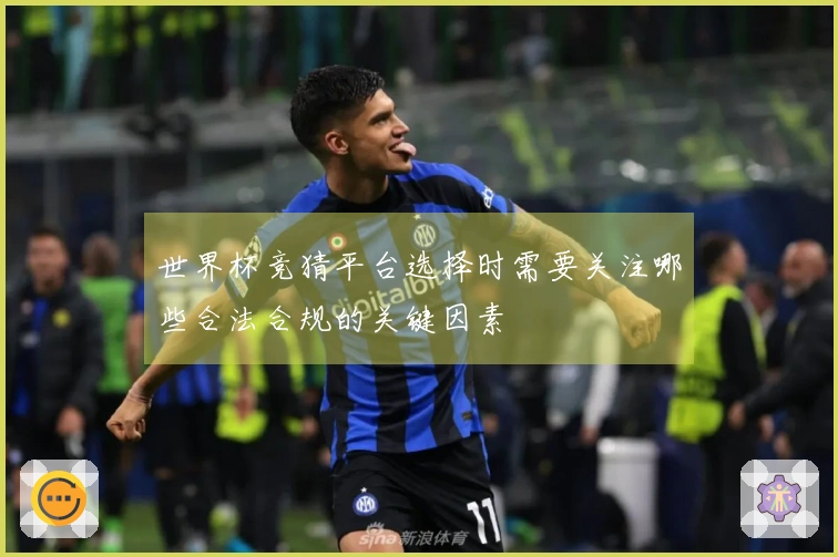 世界杯竞猜平台选择时需要关注哪些合法合规的关键因素