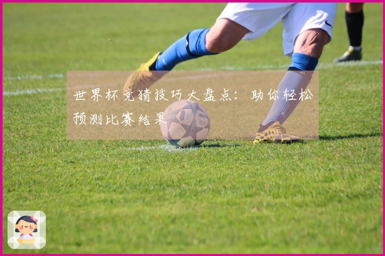 世界杯竞猜技巧大盘点：助你轻松预测比赛结果