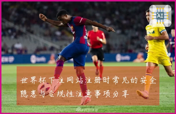 世界杯下注网站注册时常见的安全隐患与合规性注意事项分享