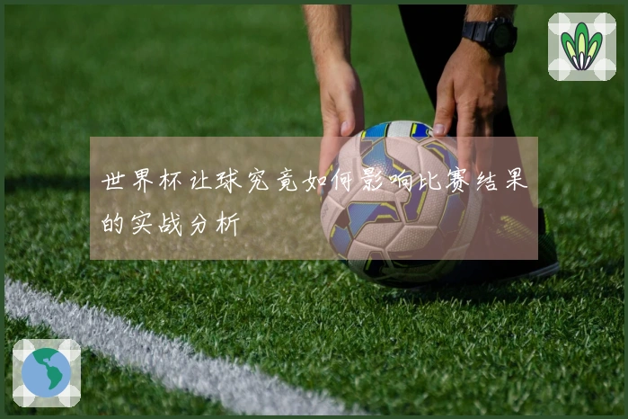 世界杯让球究竟如何影响比赛结果的实战分析
