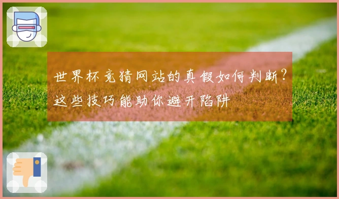 世界杯竞猜网站的真假如何判断?这些技巧能助你避开陷阱