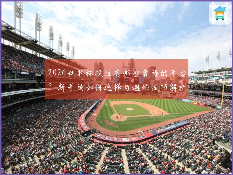 2026世界杯投注有哪些靠谱的平台？新手该如何选择与避坑技巧解析
