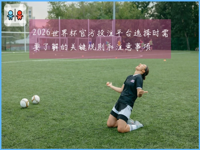 2026世界杯官方投注平台选择时需要了解的关键规则和注意事项