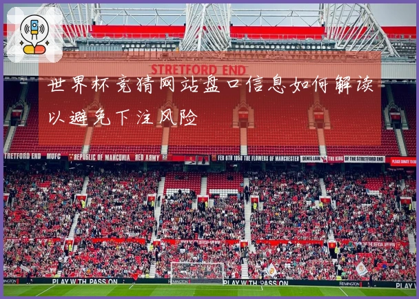 世界杯竞猜网站盘口信息如何解读以避免下注风险